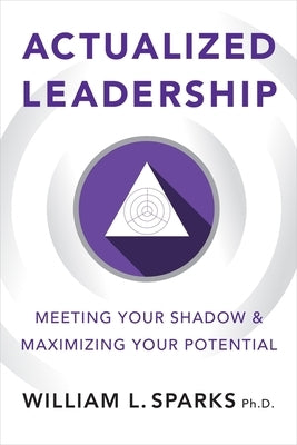 Actualized Leadership: Meeting Your Shadow and Maximizing Your Potential by Sparks, William L.