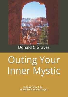 Outing Your Inner Mystic: Unleash Your Life... through conscious prayer by Graves, Donald C. C.