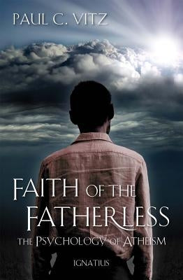 Faith of the Fatherless: The Psychology of Atheism by Vitz, Paul C.