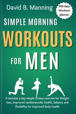 Simple Morning Workouts for Men: 9 minutes a day simple fitness exercise for Weight loss, improved cardiovascular health, balance and flexibility for by Manning, David B.