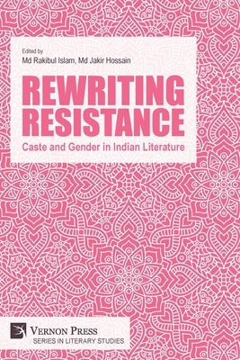 Rewriting Resistance: Caste and Gender in Indian Literature by Islam, Rakibul