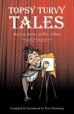 Topsy Turvy Tales: The Lost Stories of W. S. Gilbert by Haining, Peter