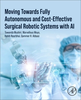 Moving Towards Fully Autonomous and Cost-Effective Surgical Robotic Systems with AI by Mushiri, Tawanda