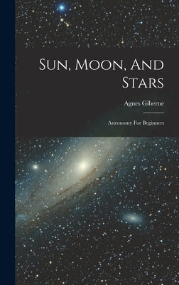 Sun, Moon, And Stars: Astronomy For Beginners by Giberne, Agnes