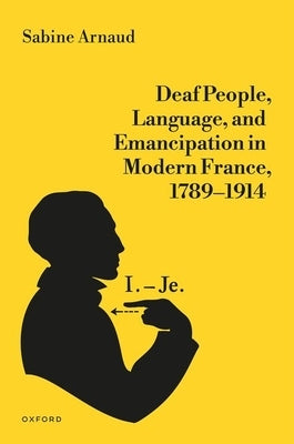 Deaf People, Language, and Emancipation in Modern France, 1789-1914 by Arnaud, Sabine