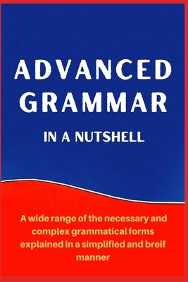 Advanced Grammar in a Nutshell: All the Necessary Grammatical Rules for Academic Purposes by Mustafaoglu, A.