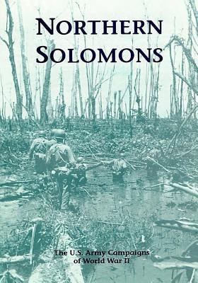 The U.S. Army Campaigns of World War II: Northern Solomons by U S Army Center of Military History