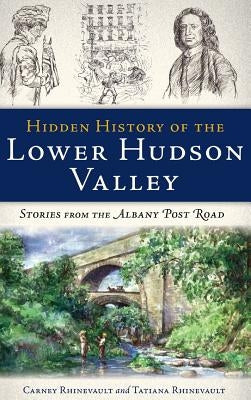 Hidden History of the Lower Hudson Valley: Stories from the Albany Post Road by Rhinevault, Carney
