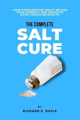 The Complete Salt cure: How consumption Might retain Your essence and promote good vascular health by Davis, Richard E.