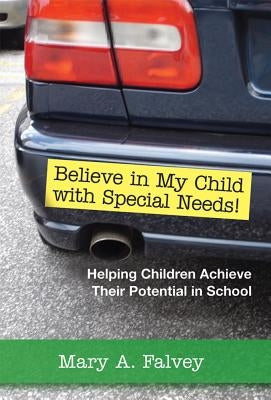 Believe in My Child with Special Needs!: Helping Children Achieve Their Potential in School by Falvey, Mary