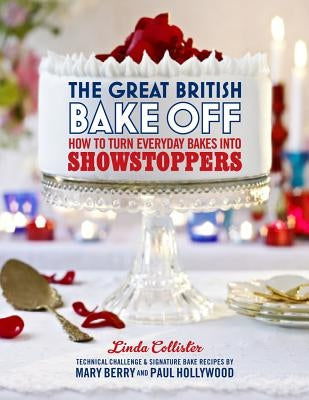 The Great British Bake Off: How to Turn Everyday Bakes Into Showstoppers by Collister, Linda