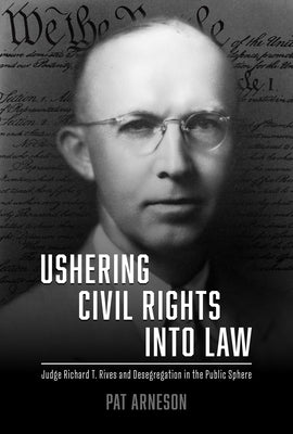 Ushering Civil Rights Into Law: Judge Richard T. Rives and Desegregation in the Public Sphere by Arneson, Pat