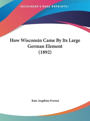 How Wisconsin Came By Its Large German Element (1892) by Everest, Kate Asaphine