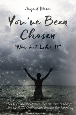You've Been Chosen: Now Act Like It by Moses, August