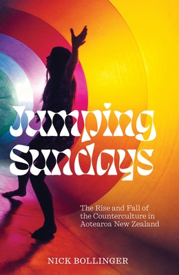 Jumping Sundays: The Rise and Fall of the Counterculture in Aotearoa New Zealand by Bollinger, Nick