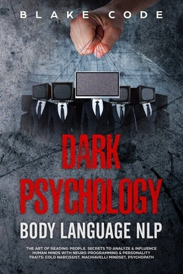 Dark Psychology Body Language NLP: The Art of Reading People. Secrets to Analyze & Influence Human Minds with Neuro Programming & Personality Traits: by Code, Blake