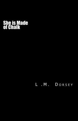 She is Made of Chalk by Dorsey, L. M.