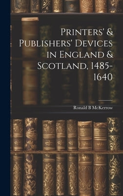 Printers' & Publishers' Devices in England & Scotland, 1485-1640 by McKerrow, Ronald B. (Ronald Brunlees)