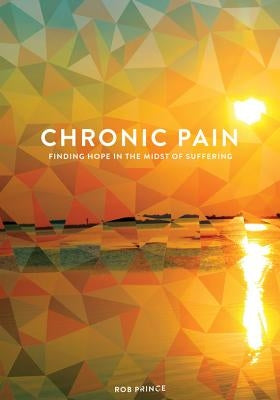 Chronic Pain: Finding Hope in the Midst of Suffering by Prince, Rob