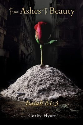 From Ashes To Beauty ISAIAH 61: 3 by Hyatt, Corky