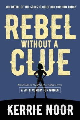 Rebel Without A Clue: A Sci Fi Comedy With High-Mileage Heroines by Noor, Kerrie A.
