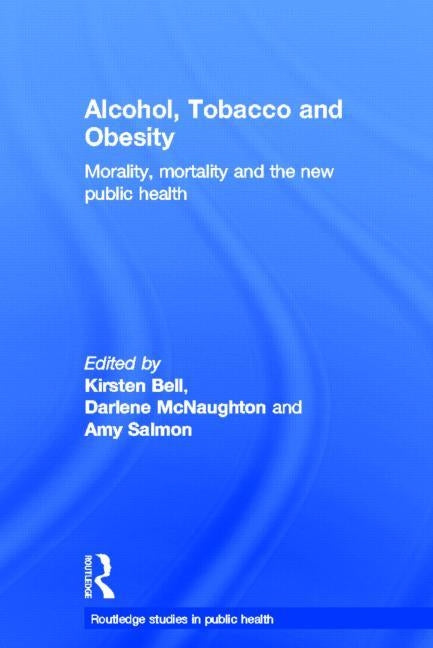 Alcohol, Tobacco and Obesity: Morality, mortality and the new public health by Bell, Kirsten