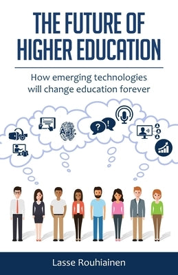 The Future Of Higher Education: How Emerging Technologies Will Change Education Forever by Rouhiainen, Lasse