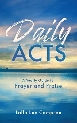 Daily ACTS: A Yearly Guide to Prayer and Praise by Campsen, Lalla Lee