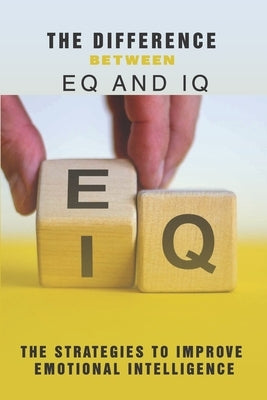 The Difference Between EQ And IQ: The Strategies To Improve Emotional Intelligence: Emotional Quotient by Hinsey, Venetta