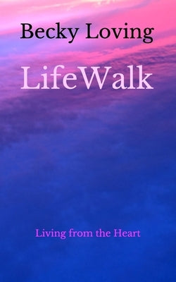 LifeWalk: Living from the Heart by Loving, Becky
