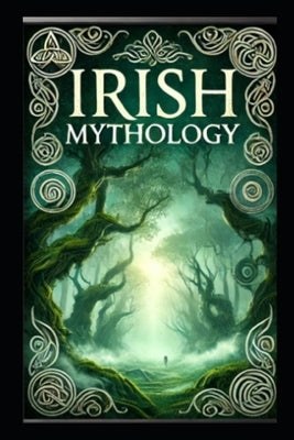 The Irish Mythology: Gods, Heroes, and Legends by Koracs, Catherine