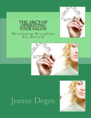 The ABC'S of Operating Your Salon: Developing Discipline for Dollar$ by Degen, Jeanne