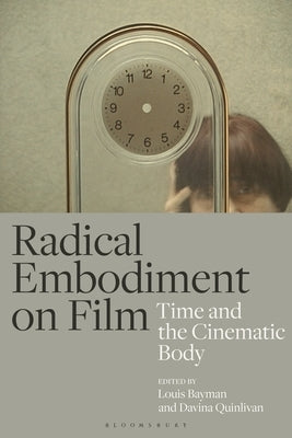 Radical Embodiment on Film: Time and the Cinematic Body by Bayman, Louis