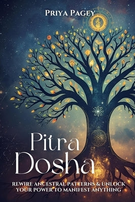 Pitra Dosha: Rewire Ancestral Patterns and Unlock Your Power To Manifest Anything by Pagey, Priya