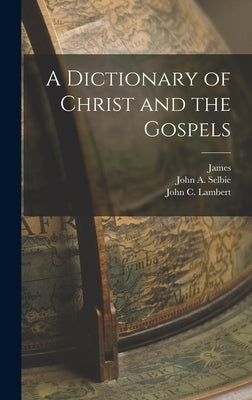 A Dictionary of Christ and the Gospels by Hastings, James 1852-1922