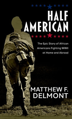 Half American: The Epic Story of African Americans Fighting WWII at Home and Abroad by Delmont, Mattew F.