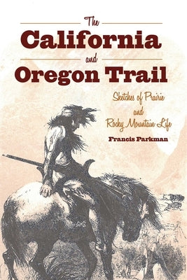 The California and Oregon Trail: Sketches of Prairie and Rocky Mountain Life by Parkman, Francis