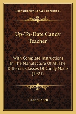 Up-To-Date Candy Teacher: With Complete Instructions in the Manufacture of All the Difwith Complete Instructions in the Manufacture of All the D by Apell, Charles