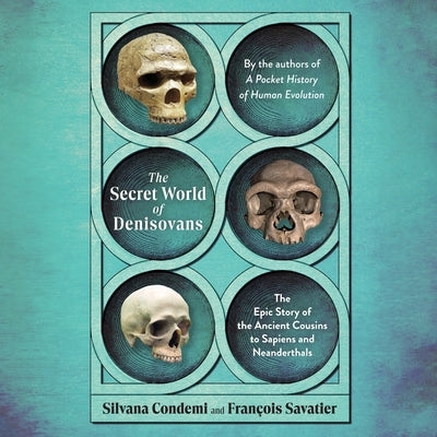 The Secret World of Denisovans: The Epic Story of the Ancient Cousins to Sapiens and Neanderthals by Savatier, François