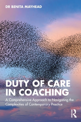 Duty of Care in Coaching: A Comprehensive Approach to Navigating the Complexities of Contemporary Practice by Mayhead, Benita