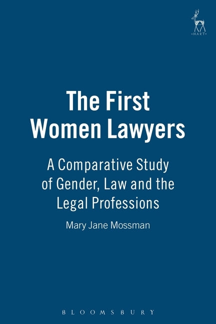 The First Women Lawyers: A Comparative Study of Gender, Law and the Legal Professions by Mossman, Mary Jane