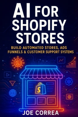 AI for Shopify Stores: Build Automated Stores, Ads, Funnels & Customer Support Systems by Correa, Joe