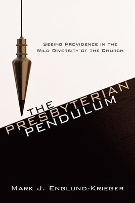 The Presbyterian Pendulum: Seeing Providence in the Wild Diversity of the Church by Englund-Krieger, Mark J.