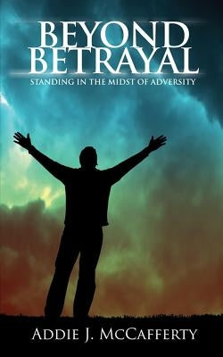 Beyond Betrayal: Standing in the Midst of Adversity by McCafferty, Addie J.
