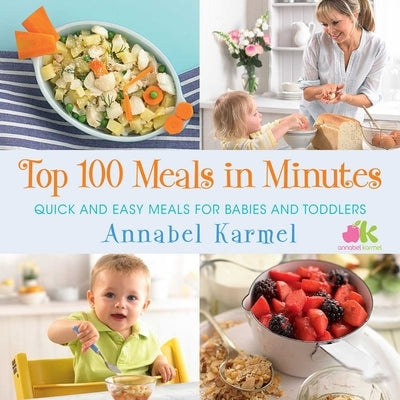 Top 100 Meals in Minutes: Quick and Easy Meals for Babies and Toddlers by Karmel, Annabel