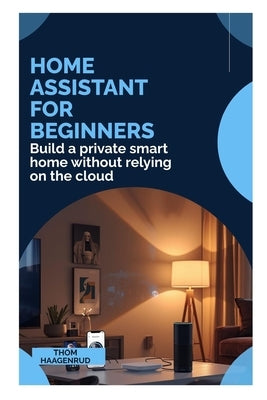Home Assistant for Beginners: Build a private smart home without relying on the cloud by Haagenrud, Thom