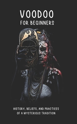 Voodoo for Beginners: History, Beliefs, and Practices of a Mysterious Tradition: Historical Roots, Deities, Rituals, Ceremonies, and Much Mo by Angel, Carlos