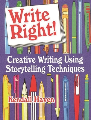 Write Right!: Creative Writing Using Storytelling Techniques by Haven, Kendall