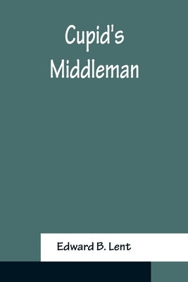 Cupid's Middleman by B. Lent, Edward
