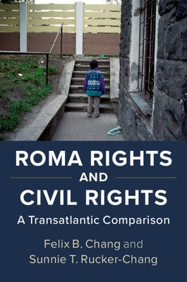 Roma Rights and Civil Rights: A Transatlantic Comparison by Chang, Felix B.